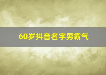 60岁抖音名字男霸气