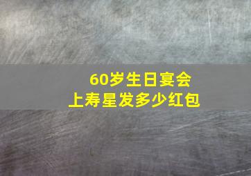 60岁生日宴会上寿星发多少红包