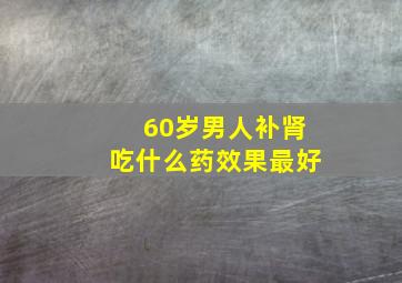 60岁男人补肾吃什么药效果最好