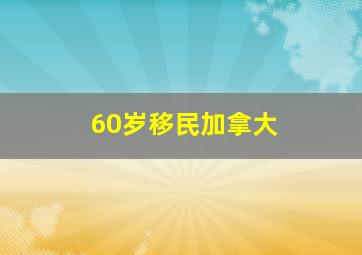 60岁移民加拿大