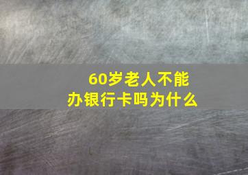 60岁老人不能办银行卡吗为什么