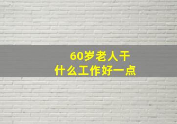 60岁老人干什么工作好一点