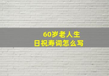 60岁老人生日祝寿词怎么写