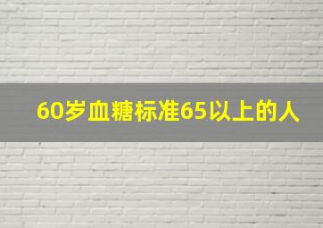 60岁血糖标准65以上的人