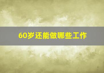 60岁还能做哪些工作