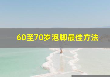 60至70岁泡脚最佳方法