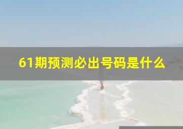 61期预测必出号码是什么