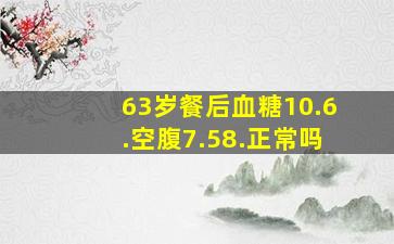 63岁餐后血糖10.6.空腹7.58.正常吗