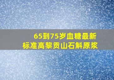 65到75岁血糖最新标准高黎贡山石斛原浆