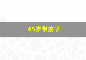 65岁带孩子