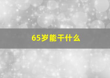 65岁能干什么