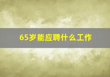 65岁能应聘什么工作