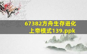 67382方舟生存进化上帝模式139.ppk