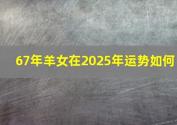 67年羊女在2025年运势如何