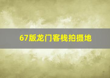 67版龙门客栈拍摄地