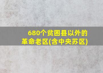 680个贫困县以外的革命老区(含中央苏区)