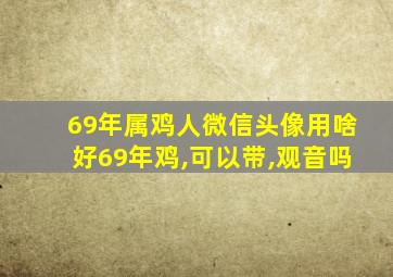 69年属鸡人微信头像用啥好69年鸡,可以带,观音吗