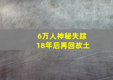 6万人神秘失踪18年后再回故土