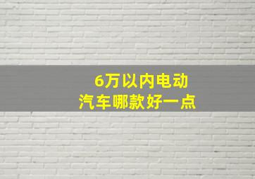 6万以内电动汽车哪款好一点