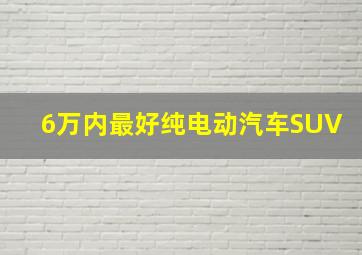 6万内最好纯电动汽车SUV