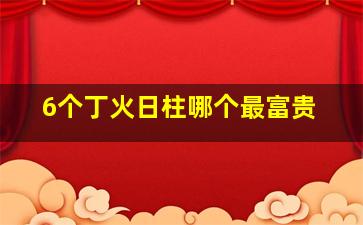 6个丁火日柱哪个最富贵