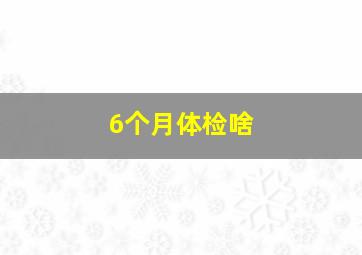 6个月体检啥