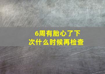 6周有胎心了下次什么时候再检查