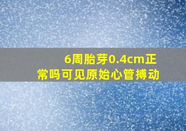 6周胎芽0.4cm正常吗可见原始心管搏动