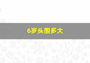 6岁头围多大