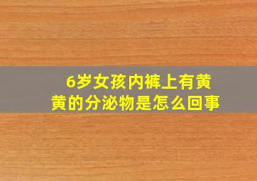 6岁女孩内裤上有黄黄的分泌物是怎么回事