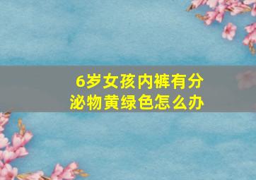 6岁女孩内裤有分泌物黄绿色怎么办