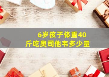 6岁孩子体重40斤吃奥司他韦多少量