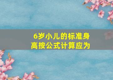 6岁小儿的标准身高按公式计算应为