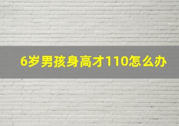 6岁男孩身高才110怎么办