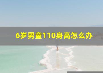 6岁男童110身高怎么办