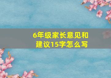 6年级家长意见和建议15字怎么写