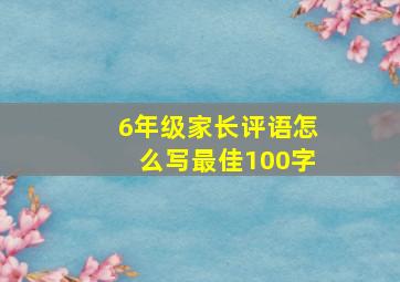 6年级家长评语怎么写最佳100字