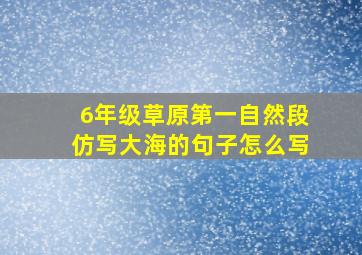 6年级草原第一自然段仿写大海的句子怎么写