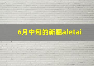 6月中旬的新疆aletai