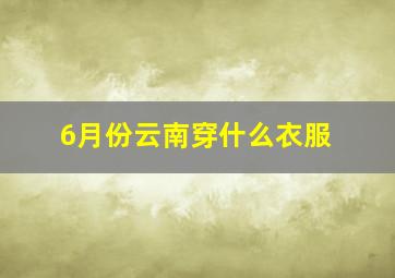 6月份云南穿什么衣服