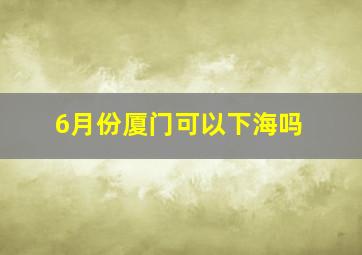 6月份厦门可以下海吗