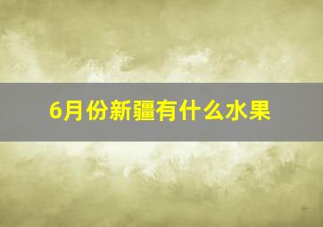 6月份新疆有什么水果