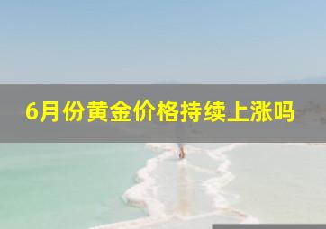 6月份黄金价格持续上涨吗