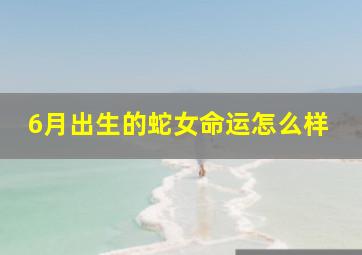 6月出生的蛇女命运怎么样