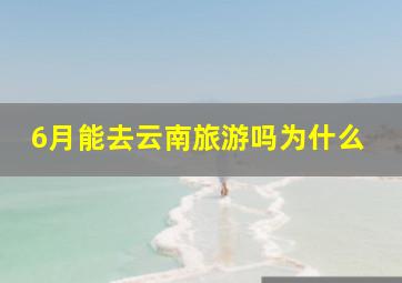 6月能去云南旅游吗为什么