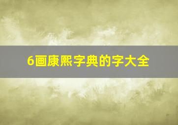 6画康熙字典的字大全