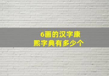 6画的汉字康熙字典有多少个