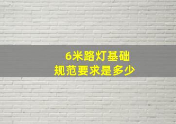 6米路灯基础规范要求是多少