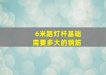 6米路灯杆基础需要多大的钢筋