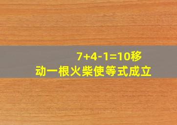 7+4-1=10移动一根火柴使等式成立